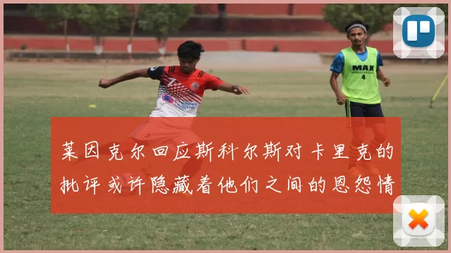 莱因克尔回应斯科尔斯对卡里克的批评或许隐藏着他们之间的恩怨情仇