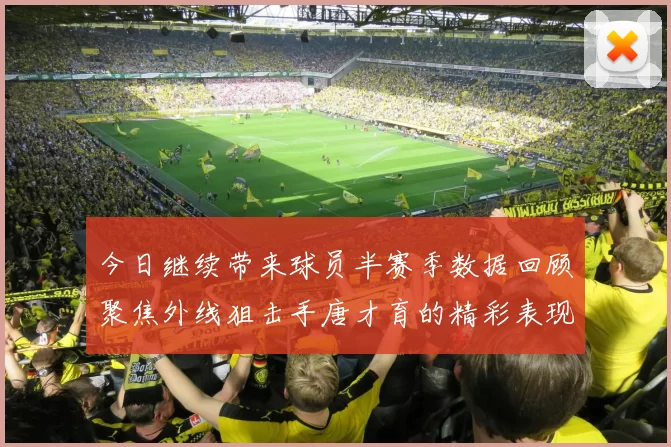 今日继续带来球员半赛季数据回顾聚焦外线狙击手唐才育的精彩表现与成长