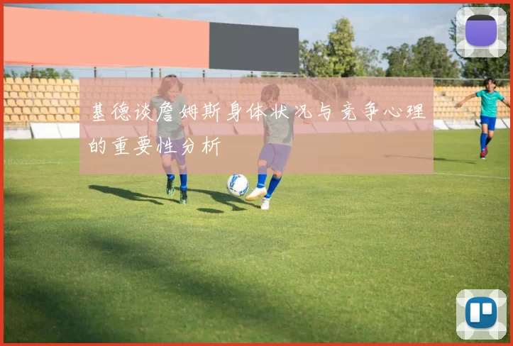 基德谈詹姆斯身体状况与竞争心理的重要性分析