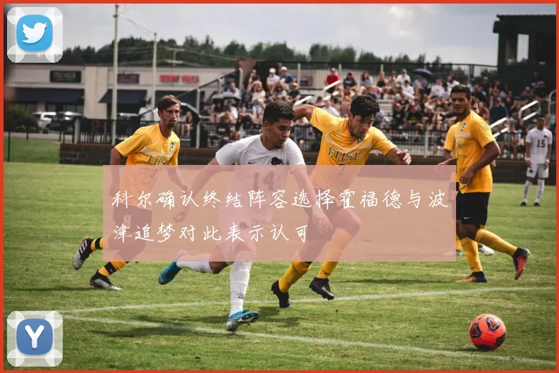 科尔确认终结阵容选择霍福德与波津追梦对此表示认可