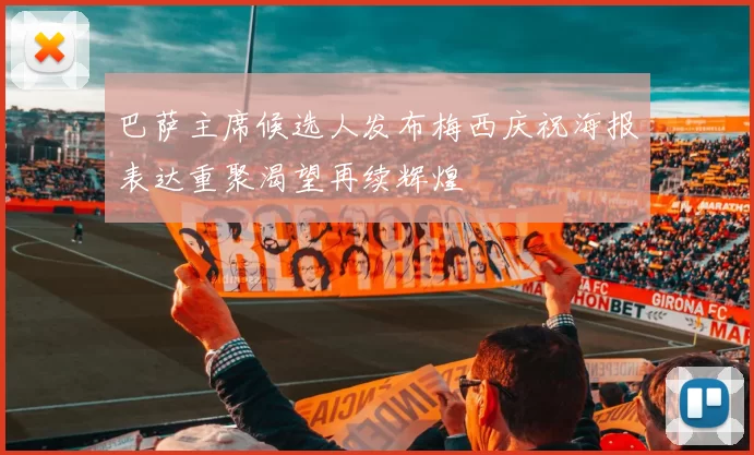 巴萨主席候选人发布梅西庆祝海报表达重聚渴望再续辉煌