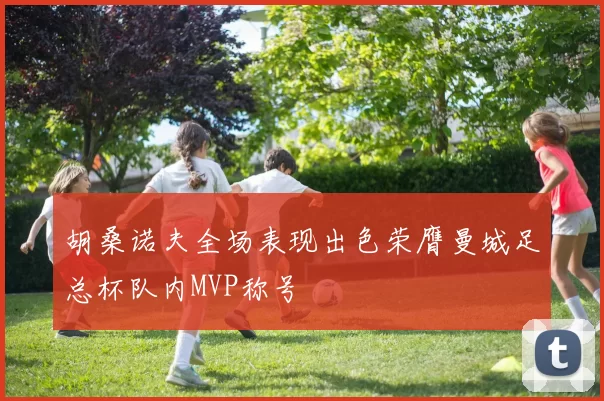胡桑诺夫全场表现出色荣膺曼城足总杯队内MVP称号