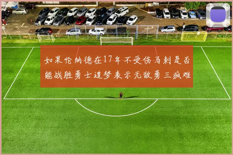 如果伦纳德在17年不受伤马刺是否能战胜勇士追梦表示无敌勇三疯难以阻挡