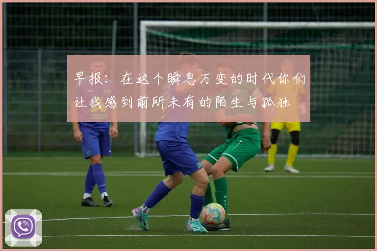 早报：在这个瞬息万变的时代你们让我感到前所未有的陌生与孤独