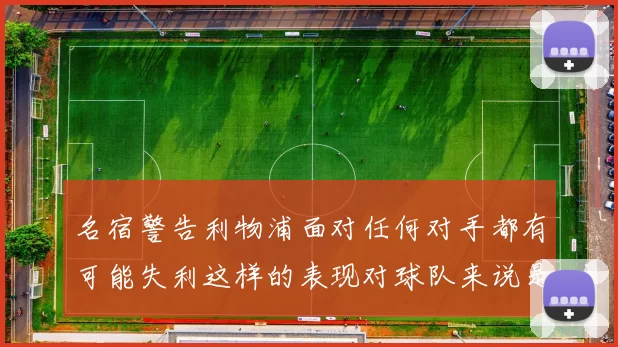 名宿警告利物浦面对任何对手都有可能失利这样的表现对球队来说是绝对不可接受的